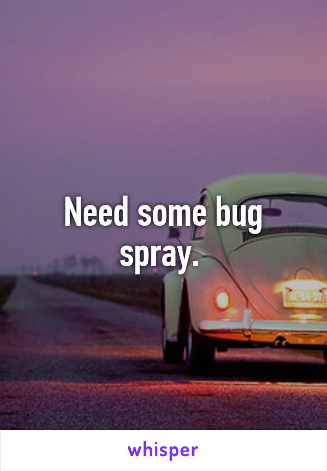 Need some bug spray. 