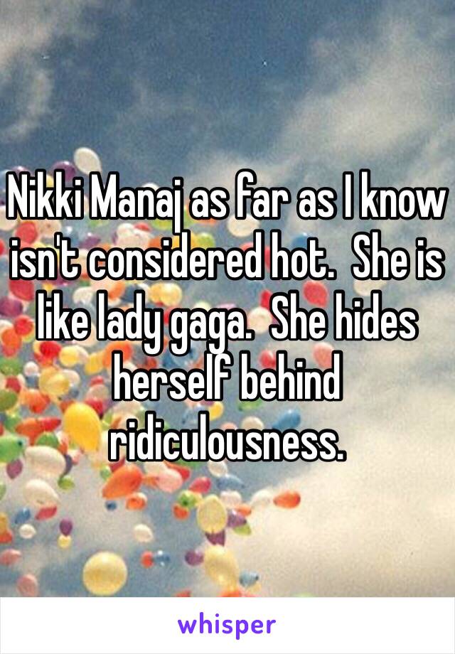 Nikki Manaj as far as I know isn't considered hot.  She is like lady gaga.  She hides herself behind ridiculousness.