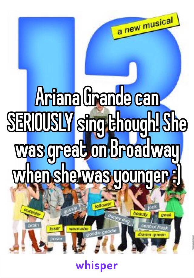 Ariana Grande can SERIOUSLY sing though! She was great on Broadway when she was younger :) 