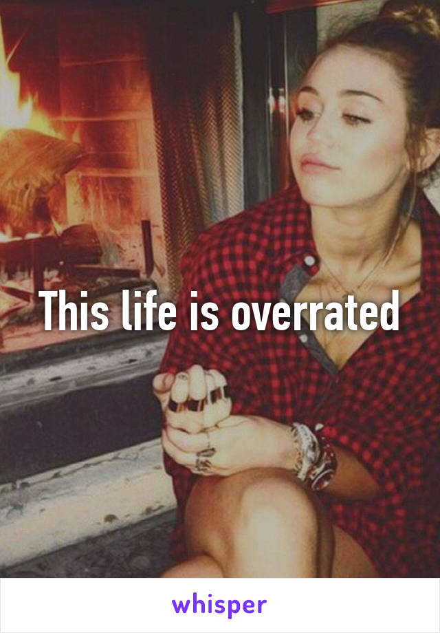 This life is overrated