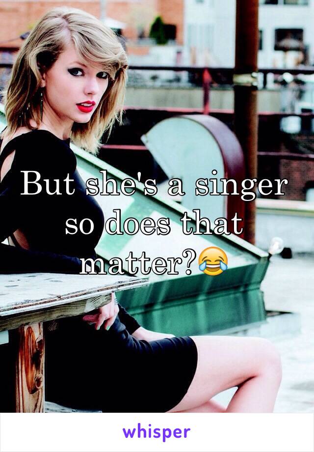 But she's a singer so does that matter?😂