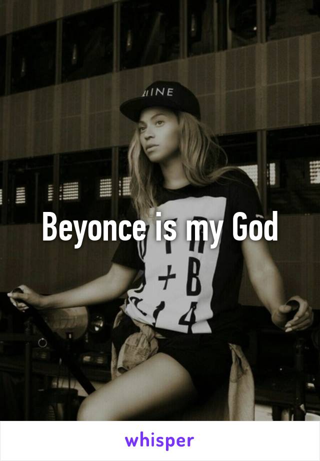 Beyonce is my God