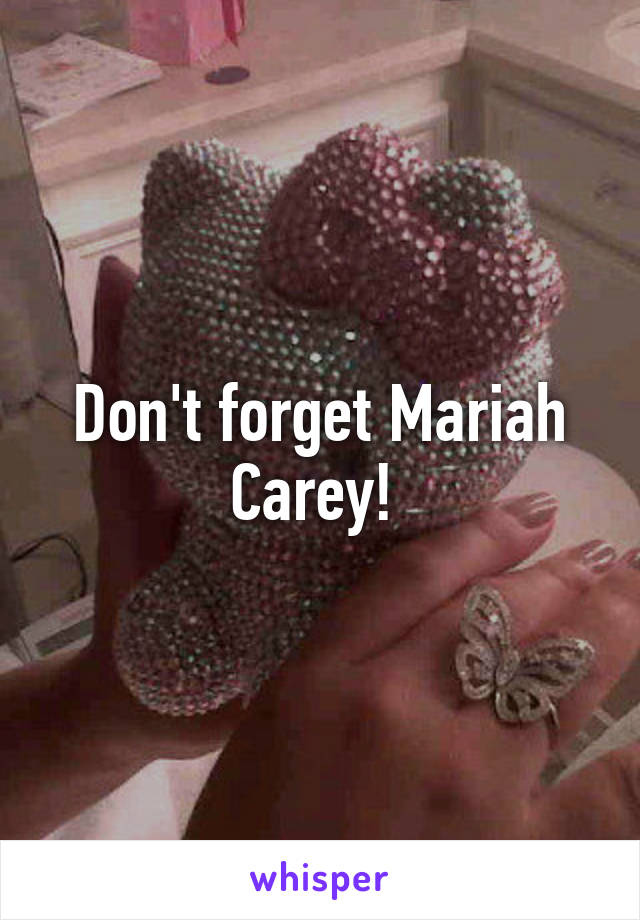 Don't forget Mariah Carey! 