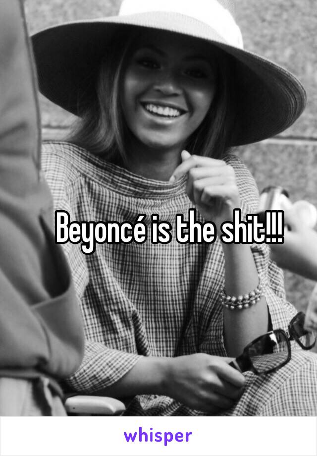 Beyoncé is the shit!!!