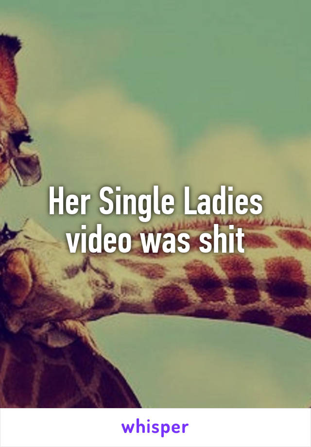 Her Single Ladies video was shit