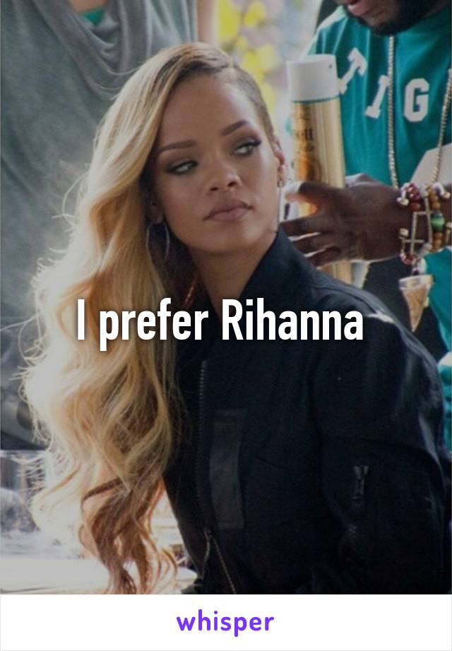 I prefer Rihanna 