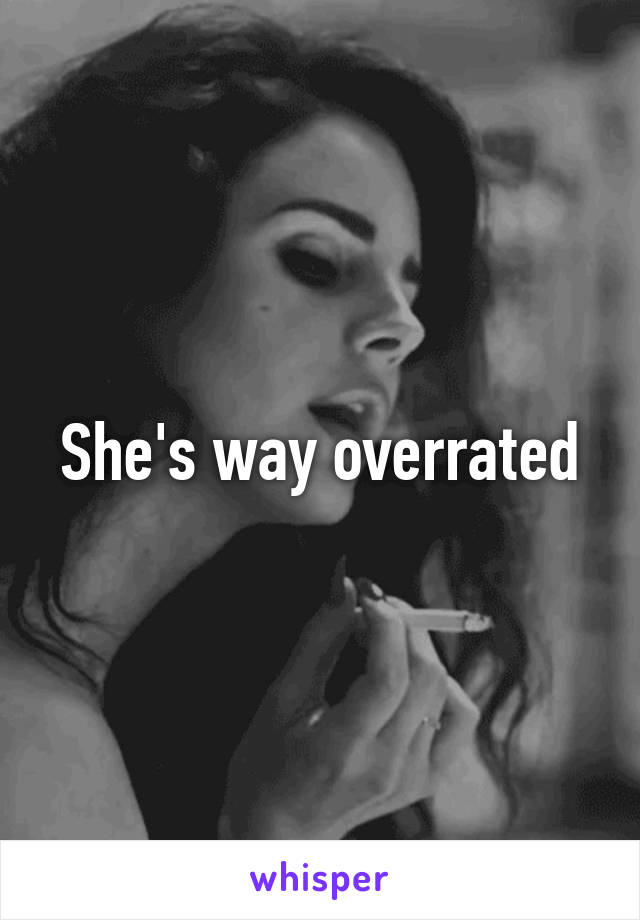 She's way overrated