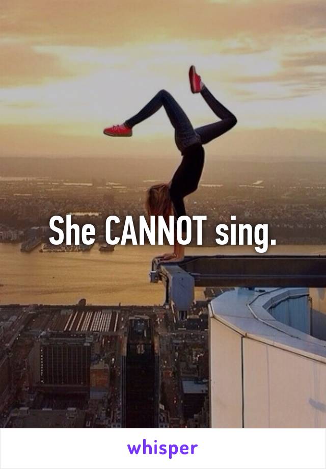 She CANNOT sing.