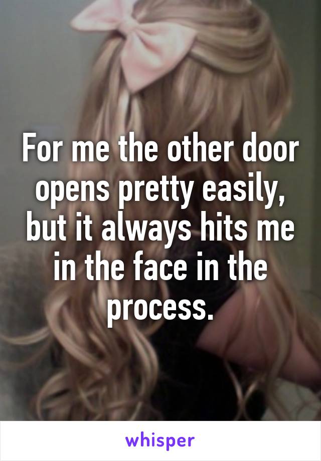 For me the other door opens pretty easily, but it always hits me in the face in the process.