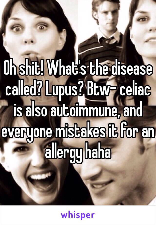 Oh shit! What's the disease called? Lupus? Btw- celiac is also autoimmune, and everyone mistakes it for an allergy haha