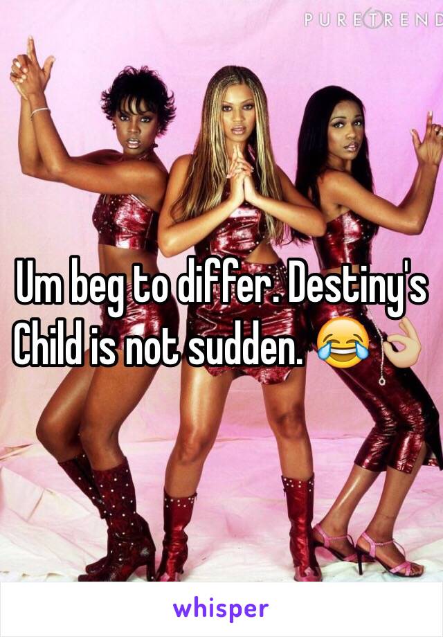 Um beg to differ. Destiny's Child is not sudden. 😂👌🏼