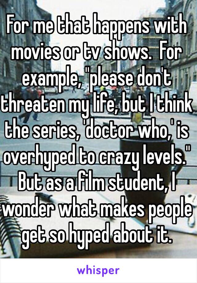 For me that happens with movies or tv shows.  For example, "please don't threaten my life, but I think the series, 'doctor who,' is overhyped to crazy levels."  But as a film student, I wonder what makes people get so hyped about it.