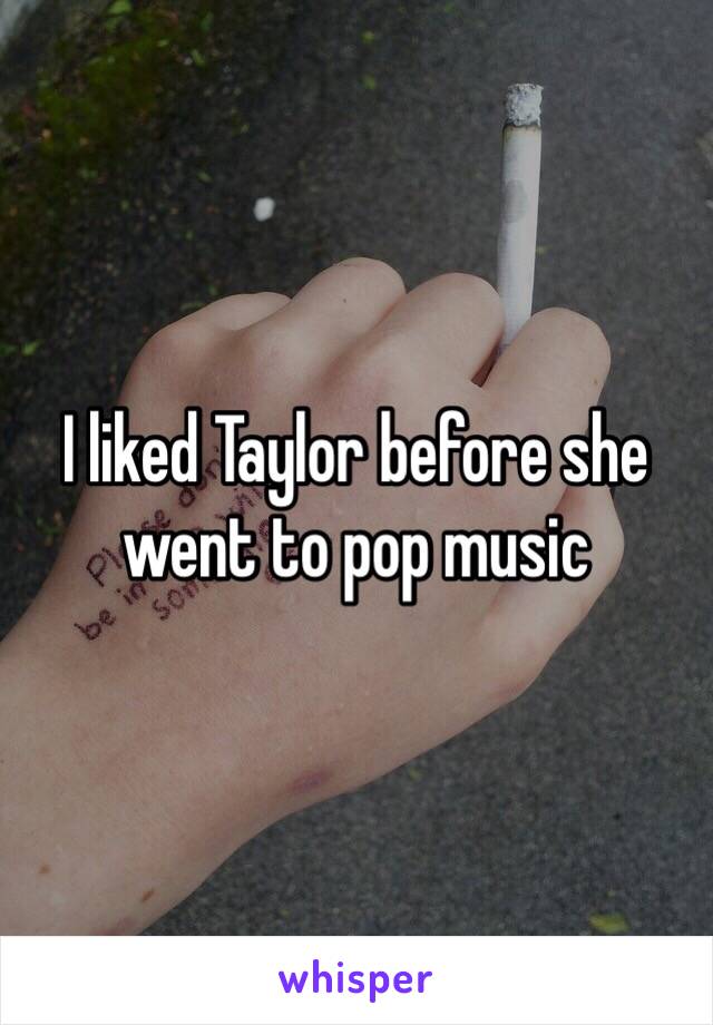 I liked Taylor before she went to pop music 