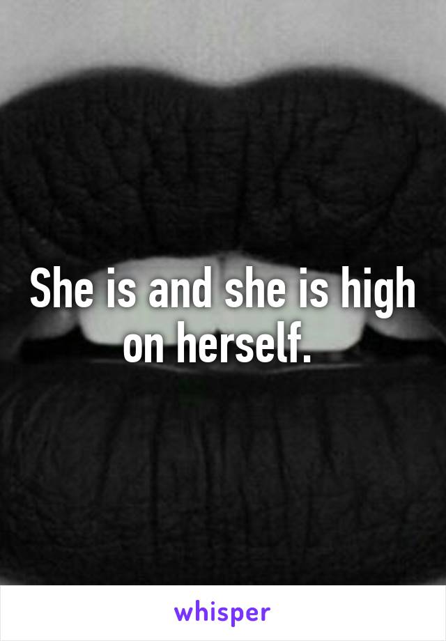 She is and she is high on herself. 