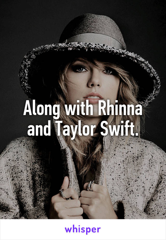 Along with Rhinna and Taylor Swift.