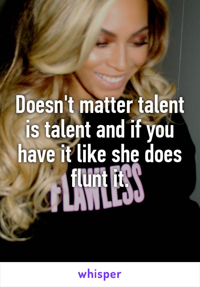 Doesn't matter talent is talent and if you have it like she does flunt it.