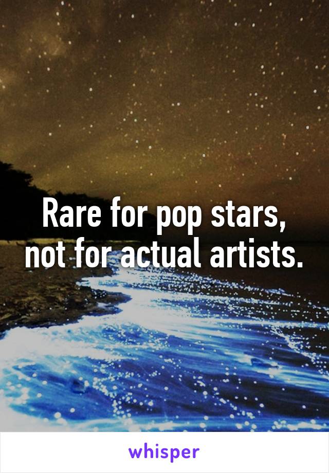 Rare for pop stars, not for actual artists.