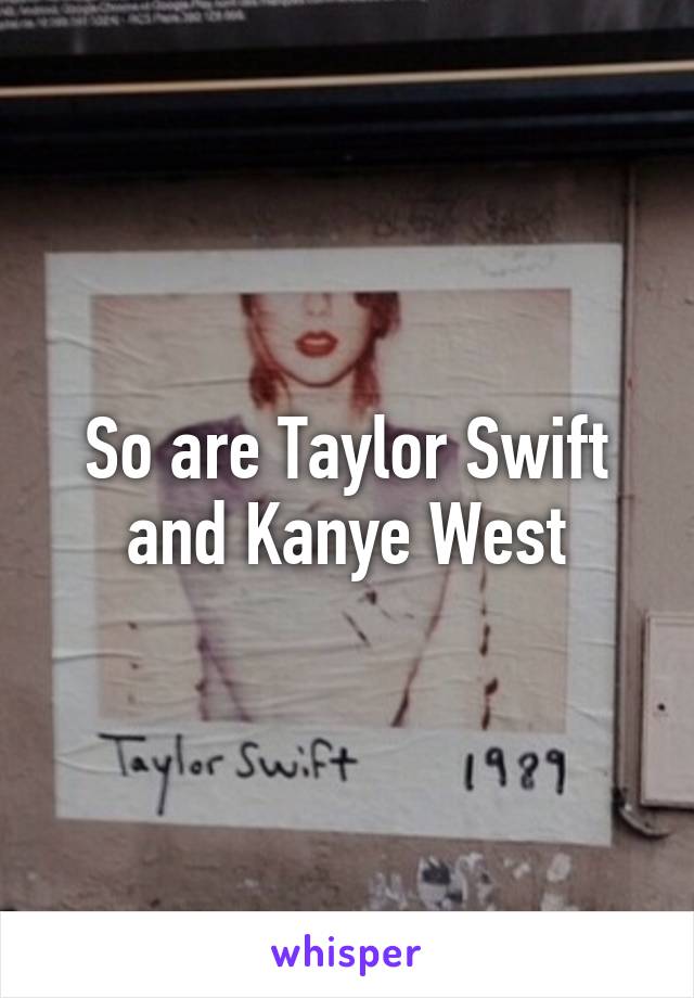 So are Taylor Swift and Kanye West