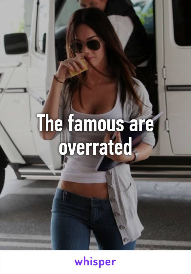 The famous are overrated