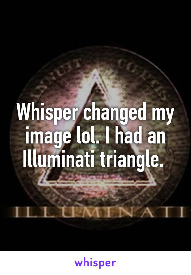 Whisper changed my image lol. I had an Illuminati triangle. 