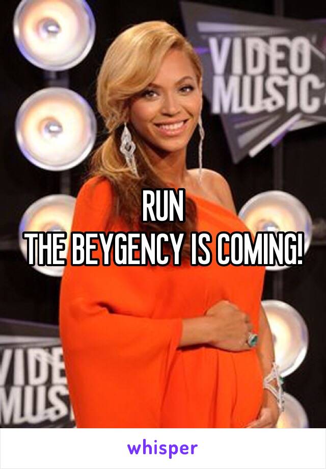 RUN
THE BEYGENCY IS COMING!