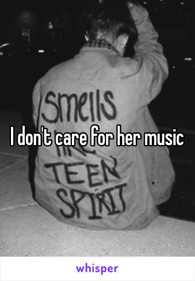 I don't care for her music 