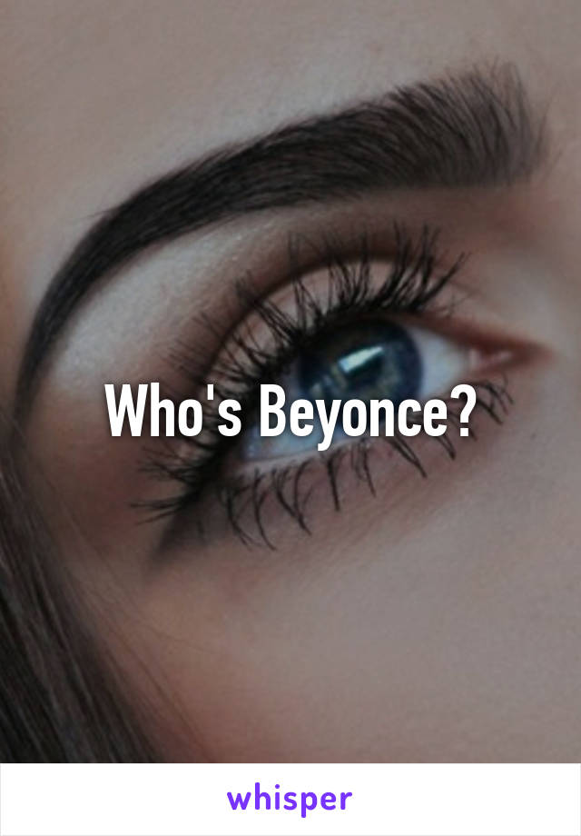 Who's Beyonce?