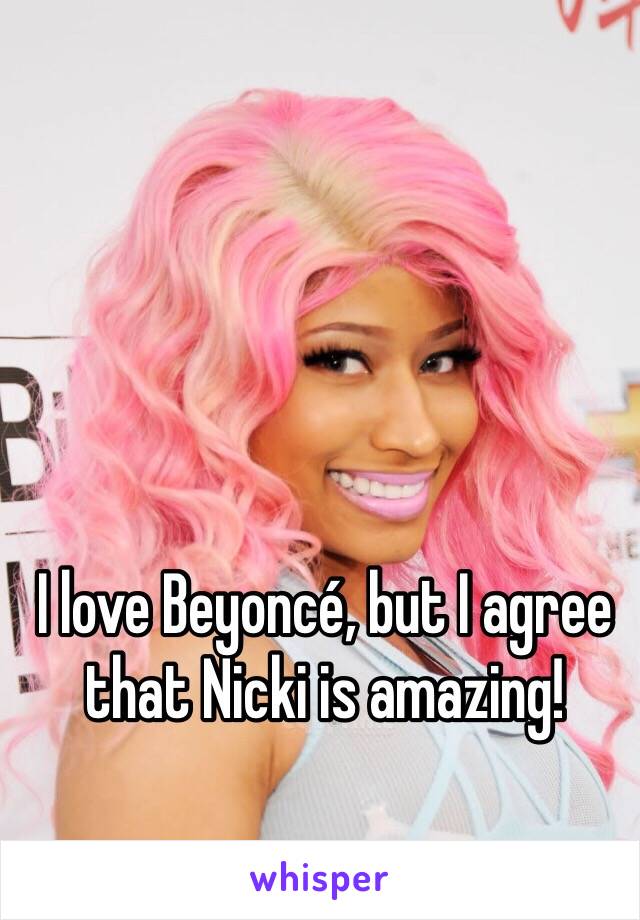 I love Beyoncé, but I agree that Nicki is amazing!