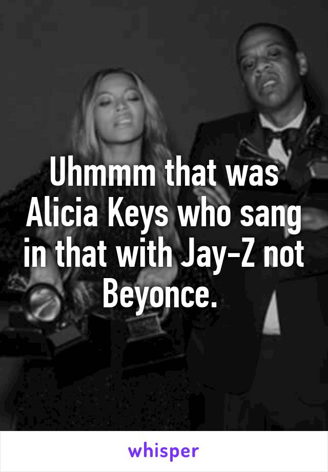 Uhmmm that was Alicia Keys who sang in that with Jay-Z not Beyonce. 