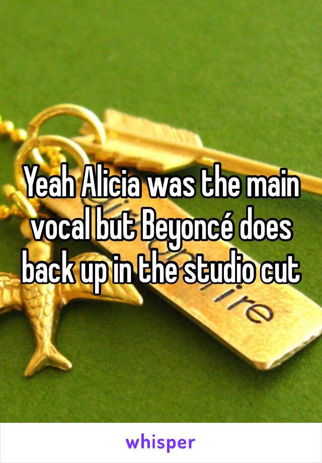 Yeah Alicia was the main vocal but Beyoncé does back up in the studio cut