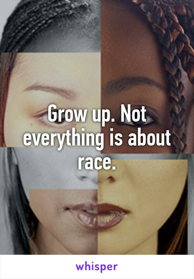 Grow up. Not everything is about race.