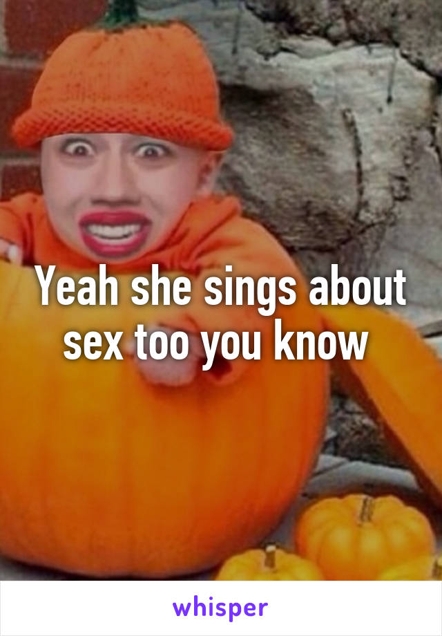 Yeah she sings about sex too you know 