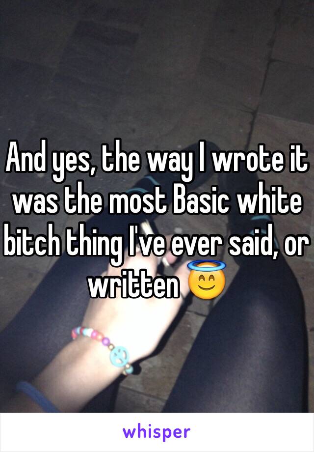 And yes, the way I wrote it was the most Basic white bitch thing I've ever said, or written 😇