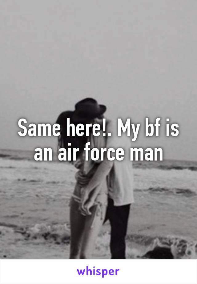 Same here!. My bf is an air force man