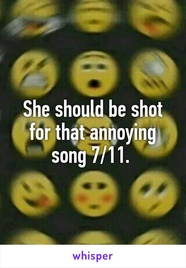 She should be shot for that annoying song 7/11. 