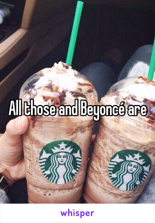 All those and Beyoncé are