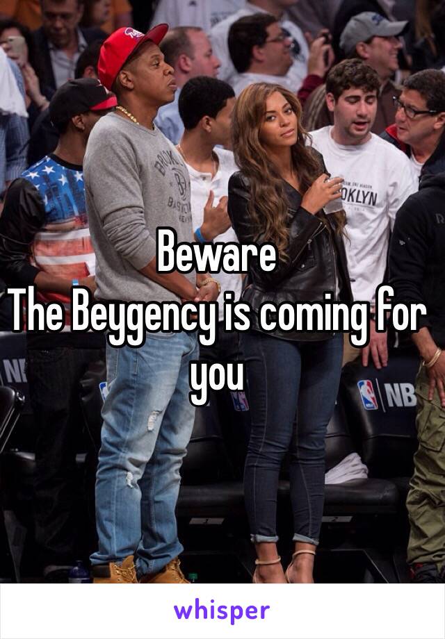 Beware
The Beygency is coming for you 