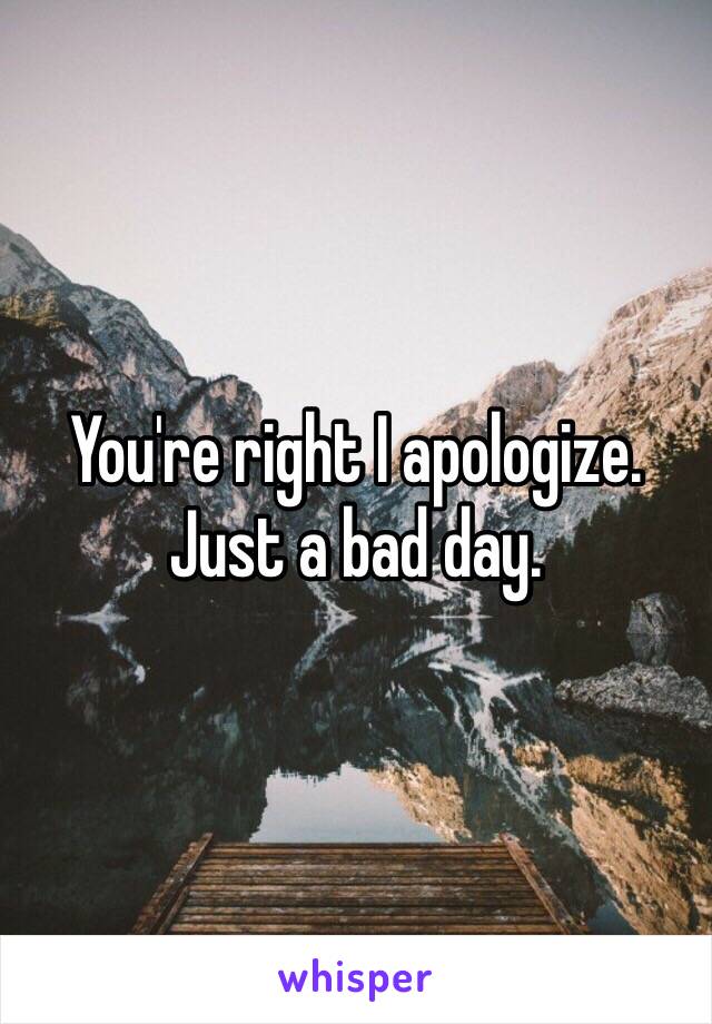 You're right I apologize. Just a bad day.