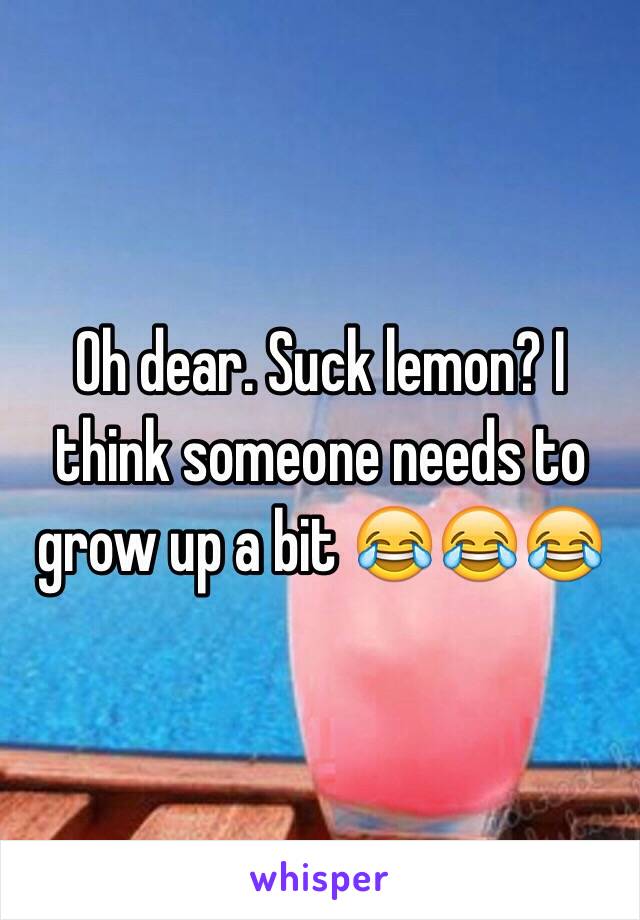 Oh dear. Suck lemon? I think someone needs to grow up a bit 😂😂😂