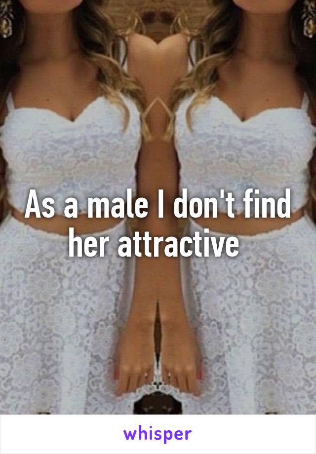 As a male I don't find her attractive 