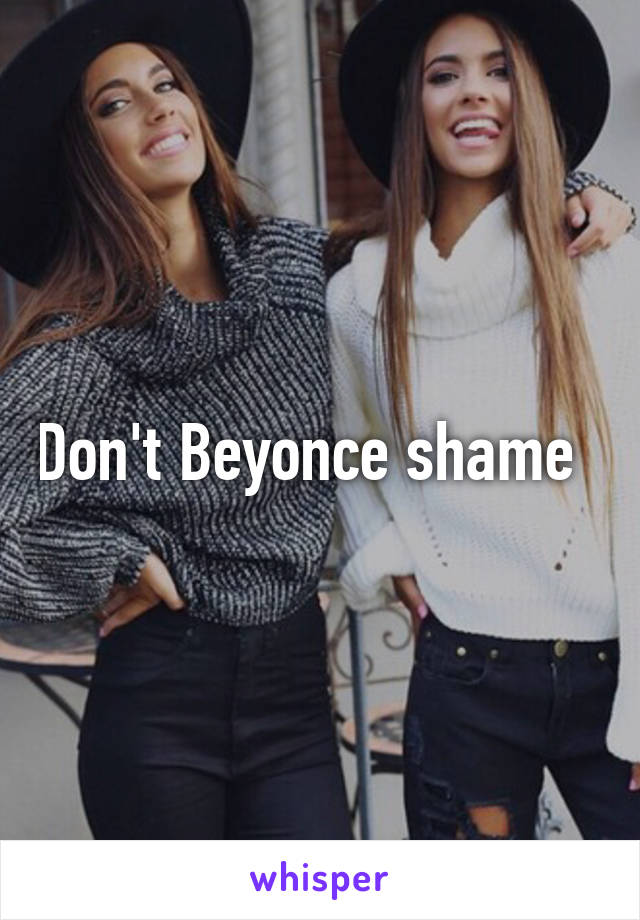 Don't Beyonce shame  