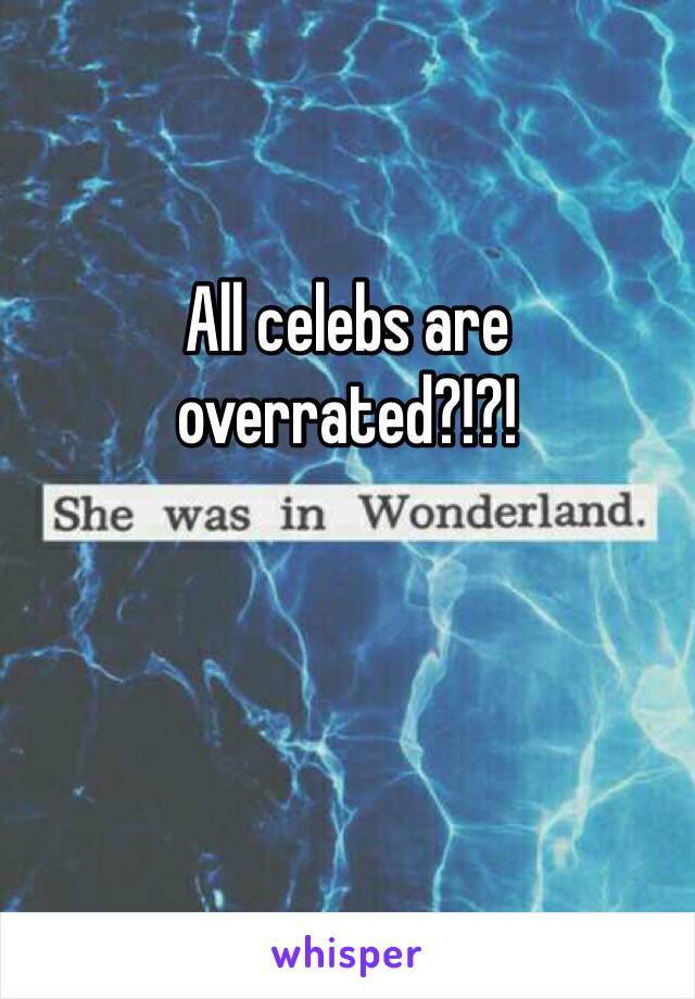 All celebs are overrated?!?!