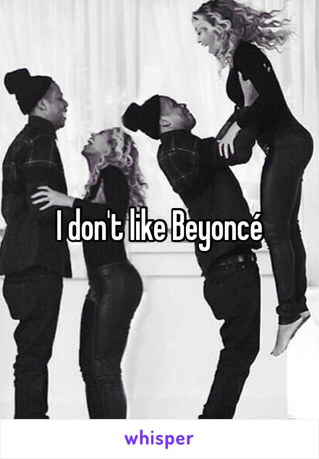 I don't like Beyoncé 