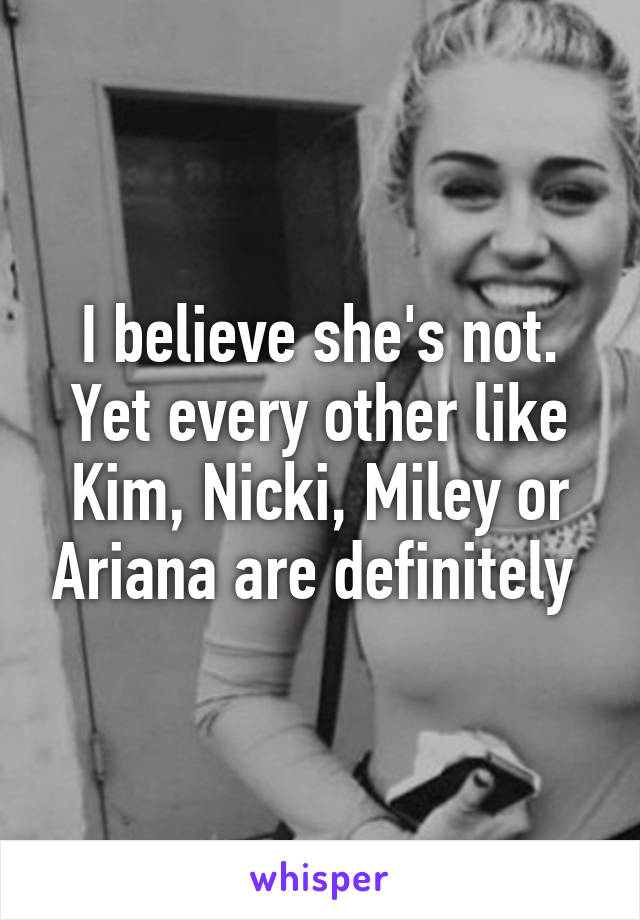 I believe she's not. Yet every other like Kim, Nicki, Miley or Ariana are definitely 