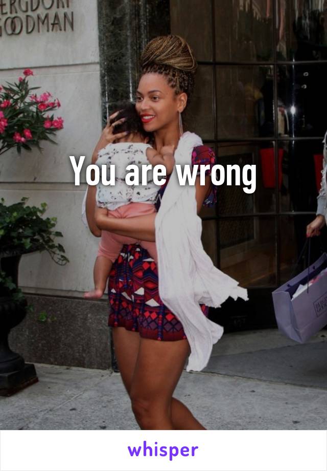 You are wrong


