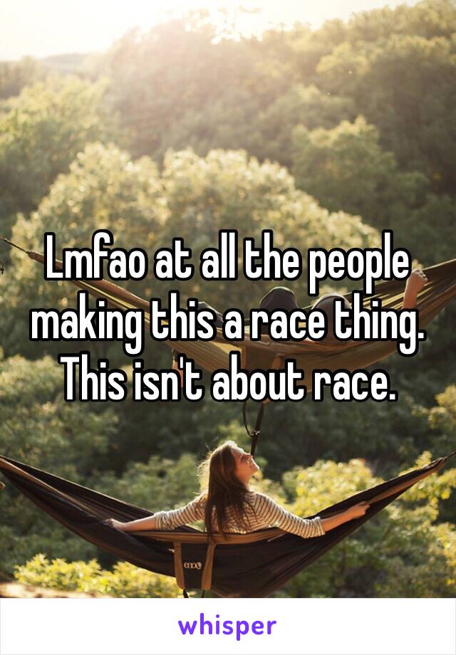 Lmfao at all the people making this a race thing. This isn't about race.