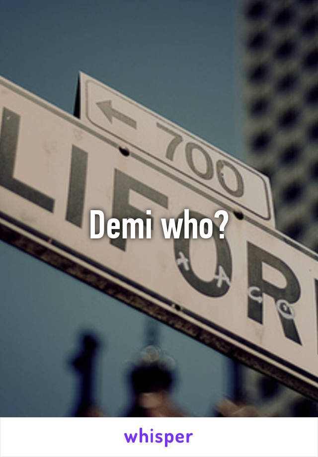 Demi who?