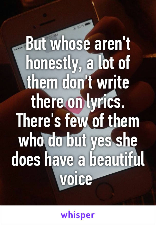 But whose aren't honestly, a lot of them don't write there on lyrics. There's few of them who do but yes she does have a beautiful voice 