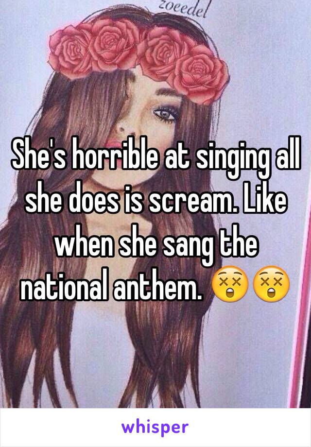 She's horrible at singing all she does is scream. Like when she sang the national anthem. 😲😲