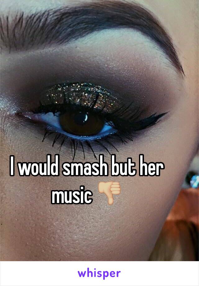 I would smash but her music 👎🏼